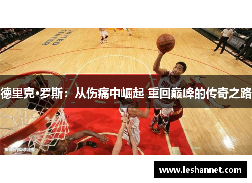 德里克·罗斯:从伤痛中崛起 重回巅峰的传奇之路 德里克·罗斯:从伤痛中崛起 重回巅峰的传奇之路