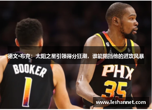 德文·布克:太阳之星引领得分狂潮,谁能阻挡他的进攻风暴 德文·布克:太阳之星引领得分狂潮,谁能阻挡他的进攻风暴
