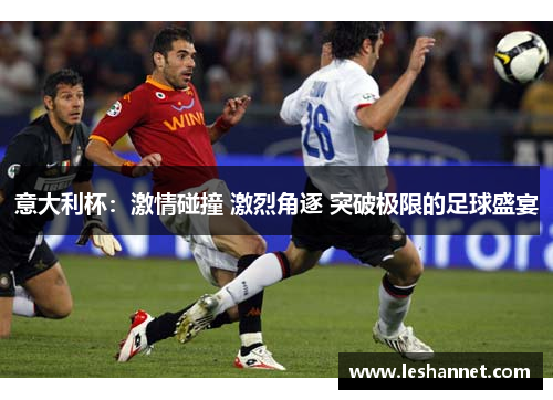 意大利杯:激情碰撞 激烈角逐 突破极限的足球盛宴 意大利杯:激情碰撞 激烈角逐 突破极限的足球盛宴