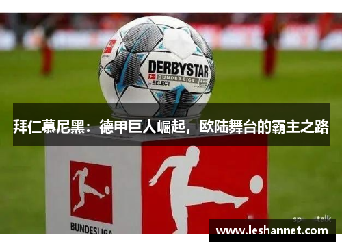 拜仁慕尼黑:德甲巨人崛起,欧陆舞台的霸主之路 拜仁慕尼黑:德甲巨人崛起,欧陆舞台的霸主之路