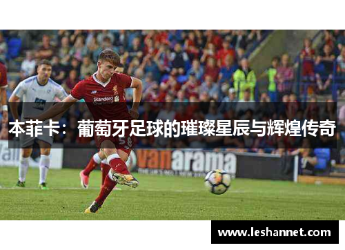 本菲卡:葡萄牙足球的璀璨星辰与辉煌传奇 本菲卡:葡萄牙足球的璀璨星辰与辉煌传奇