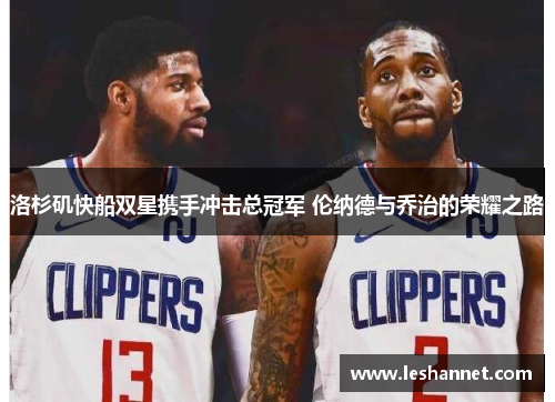 洛杉矶快船双星携手冲击总冠军 伦纳德与乔治的荣耀之路 洛杉矶快船双星携手冲击总冠军 伦纳德与乔治的荣耀之路