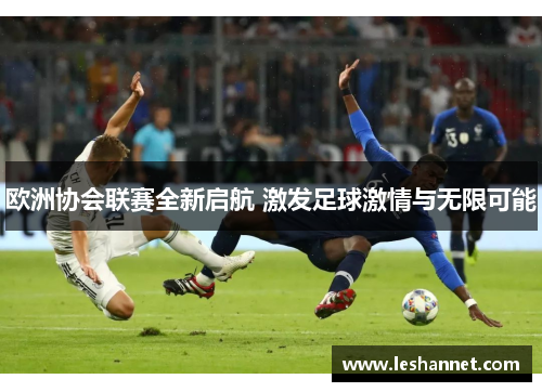 欧洲协会联赛全新启航 激发足球激情与无限可能 欧洲协会联赛全新启航 激发足球激情与无限可能
