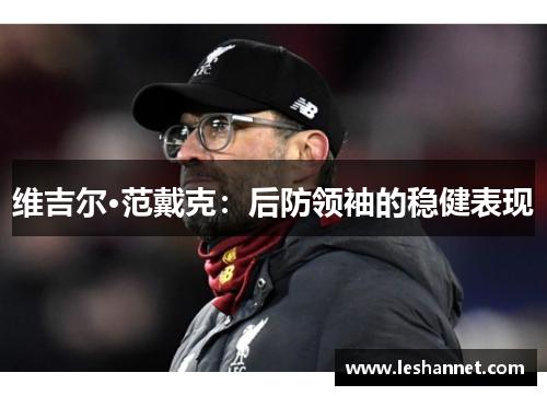 维吉尔·范戴克:后防领袖的稳健表现 维吉尔·范戴克:后防领袖的稳健表现