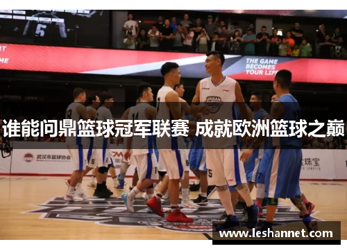 谁能问鼎篮球冠军联赛 成就欧洲篮球之巅 谁能问鼎篮球冠军联赛 成就欧洲篮球之巅