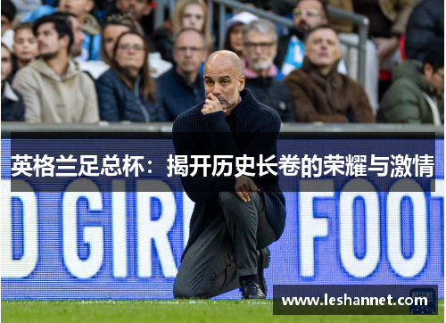 英格兰足总杯:揭开历史长卷的荣耀与激情 英格兰足总杯:揭开历史长卷的荣耀与激情