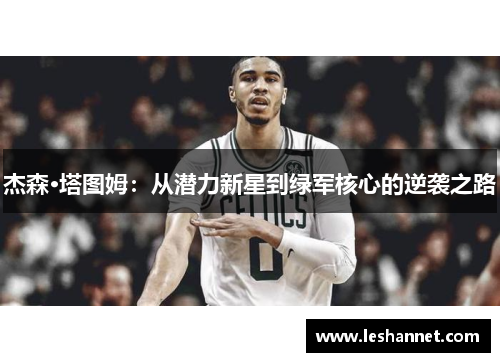杰森·塔图姆:从潜力新星到绿军核心的逆袭之路 杰森·塔图姆:从潜力新星到绿军核心的逆袭之路