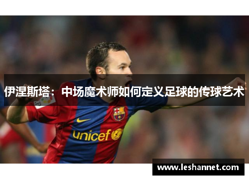 伊涅斯塔:中场魔术师如何定义足球的传球艺术 伊涅斯塔:中场魔术师如何定义足球的传球艺术