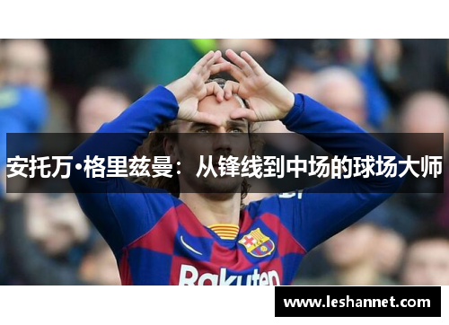安托万·格里兹曼:从锋线到中场的球场大师 安托万·格里兹曼:从锋线到中场的球场大师