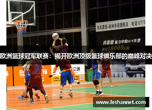 欧洲篮球冠军联赛:揭开欧洲顶级篮球俱乐部的巅峰对决 欧洲篮球冠军联赛:揭开欧洲顶级篮球俱乐部的巅峰对决