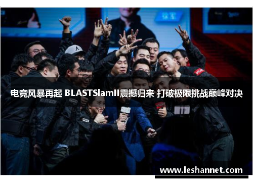 电竞风暴再起 BLASTSlamII震撼归来 打破极限挑战巅峰对决 电竞风暴再起 BLASTSlamII震撼归来 打破极限挑战巅峰对决