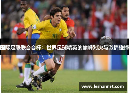 国际足联联合会杯:世界足球精英的巅峰对决与激情碰撞 国际足联联合会杯:世界足球精英的巅峰对决与激情碰撞