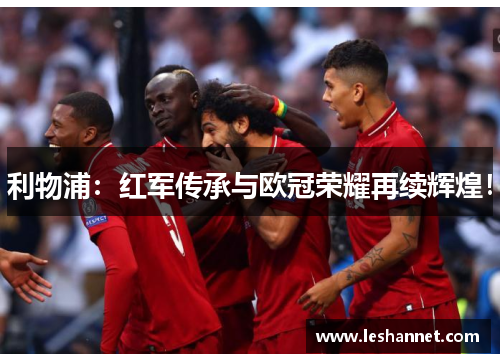 利物浦:红军传承与欧冠荣耀再续辉煌! 利物浦:红军传承与欧冠荣耀再续辉煌!