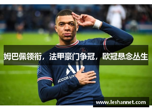 姆巴佩领衔,法甲豪门争冠,欧冠悬念丛生 姆巴佩领衔,法甲豪门争冠,欧冠悬念丛生