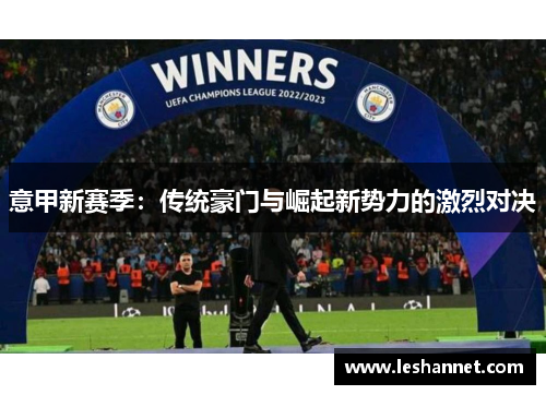 意甲新赛季:传统豪门与崛起新势力的激烈对决 意甲新赛季:传统豪门与崛起新势力的激烈对决