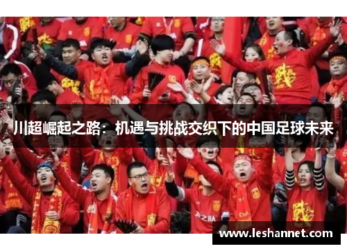 川超崛起之路:机遇与挑战交织下的中国足球未来 川超崛起之路:机遇与挑战交织下的中国足球未来