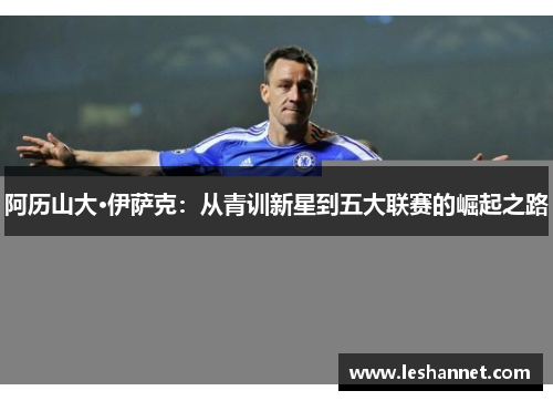 阿历山大·伊萨克:从青训新星到五大联赛的崛起之路 阿历山大·伊萨克:从青训新星到五大联赛的崛起之路