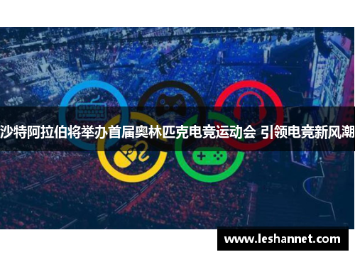 沙特阿拉伯将举办首届奥林匹克电竞运动会 引领电竞新风潮 沙特阿拉伯将举办首届奥林匹克电竞运动会 引领电竞新风潮