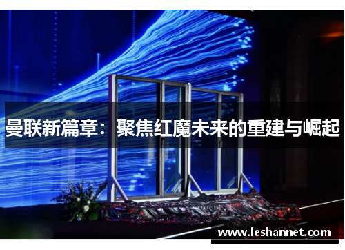 曼联新篇章:聚焦红魔未来的重建与崛起 曼联新篇章:聚焦红魔未来的重建与崛起