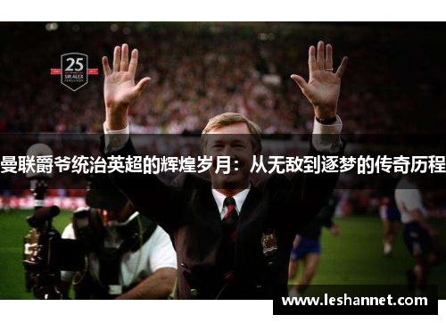 曼联爵爷统治英超的辉煌岁月:从无敌到逐梦的传奇历程 曼联爵爷统治英超的辉煌岁月:从无敌到逐梦的传奇历程