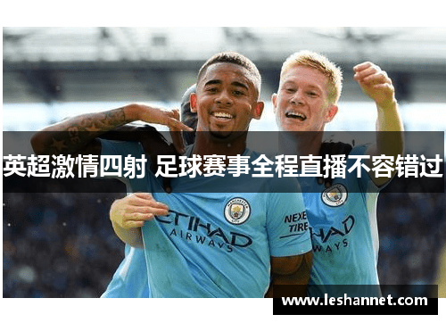 英超激情四射 足球赛事全程直播不容错过 英超激情四射 足球赛事全程直播不容错过
