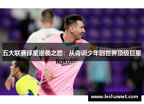五大联赛球星逆袭之路:从青训少年到世界顶级巨星 五大联赛球星逆袭之路:从青训少年到世界顶级巨星