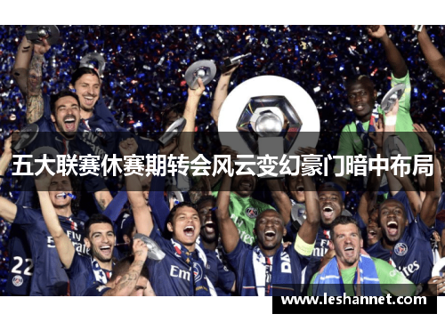 五大联赛休赛期转会风云变幻豪门暗中布局 五大联赛休赛期转会风云变幻豪门暗中布局