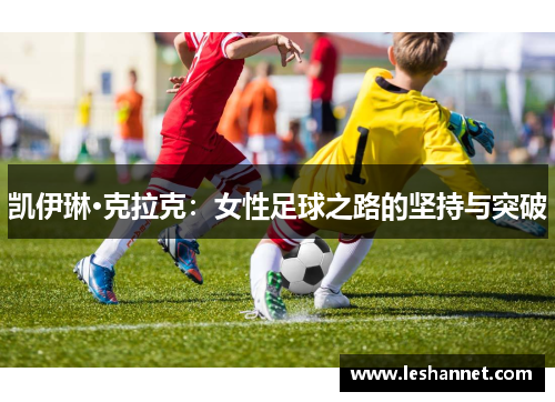 凯伊琳·克拉克:女性足球之路的坚持与突破 凯伊琳·克拉克:女性足球之路的坚持与突破