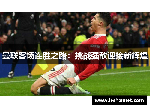 曼联客场连胜之路:挑战强敌迎接新辉煌 曼联客场连胜之路:挑战强敌迎接新辉煌
