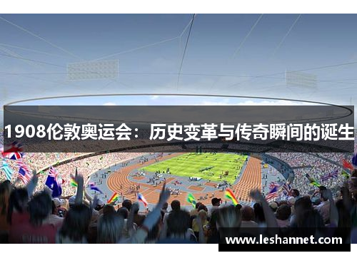 1908伦敦奥运会:历史变革与传奇瞬间的诞生